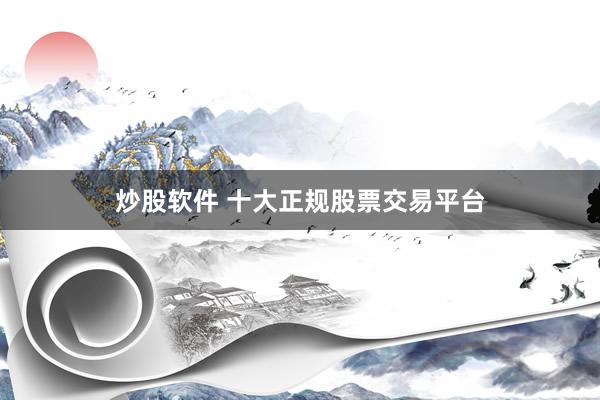 炒股軟件 十大正規(guī)股票交易平臺(tái)