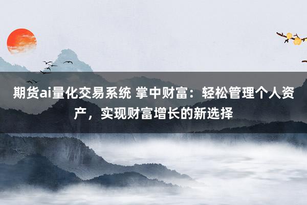 期貨ai量化交易系統(tǒng) 掌中財富：輕松管理個人資產(chǎn)，實現(xiàn)財富增長的新選擇