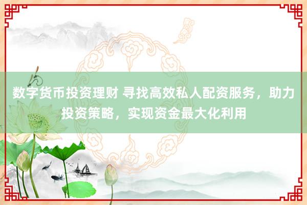 數(shù)字貨幣投資理財(cái) 尋找高效私人配資服務(wù)，助力投資策略，實(shí)現(xiàn)資金最大化利用