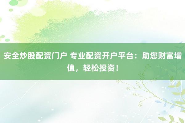 安全炒股配資門戶 專業(yè)配資開戶平臺：助您財(cái)富增值，輕松投資！