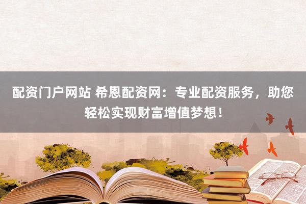 配資門戶網(wǎng)站 希恩配資網(wǎng)：專業(yè)配資服務(wù)，助您輕松實(shí)現(xiàn)財(cái)富增值夢想！