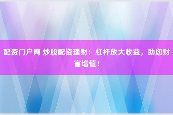配資門(mén)戶網(wǎng) 炒股配資理財(cái)：杠桿放大收益，助您財(cái)富增值！