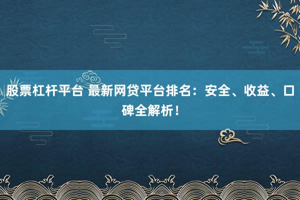 股票杠桿平臺 最新網(wǎng)貸平臺排名：安全、收益、口碑全解析！