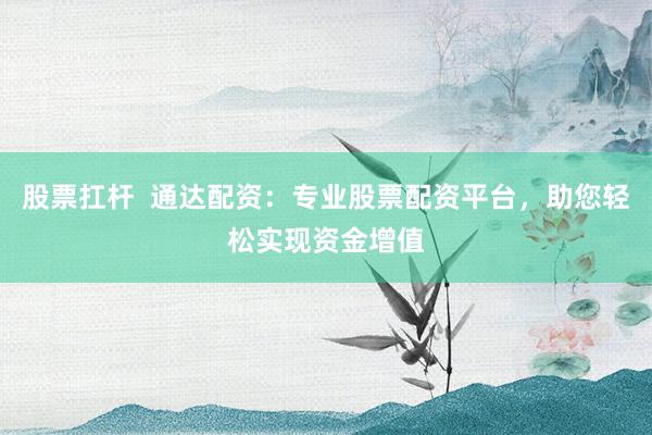 股票扛桿  通達(dá)配資：專業(yè)股票配資平臺，助您輕松實(shí)現(xiàn)資金增值