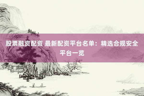 股票融資配資 最新配資平臺(tái)名單：精選合規(guī)安全平臺(tái)一覽