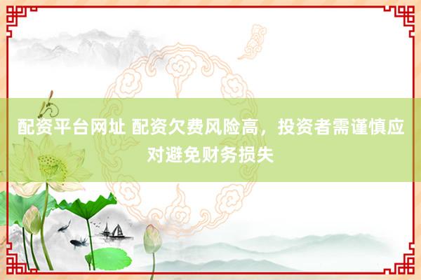 配資平臺(tái)網(wǎng)址 配資欠費(fèi)風(fēng)險(xiǎn)高，投資者需謹(jǐn)慎應(yīng)對(duì)避免財(cái)務(wù)損失