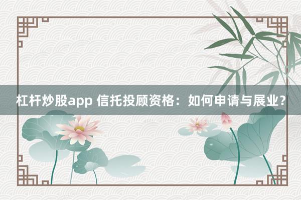 杠桿炒股app 信托投顧資格：如何申請(qǐng)與展業(yè)？
