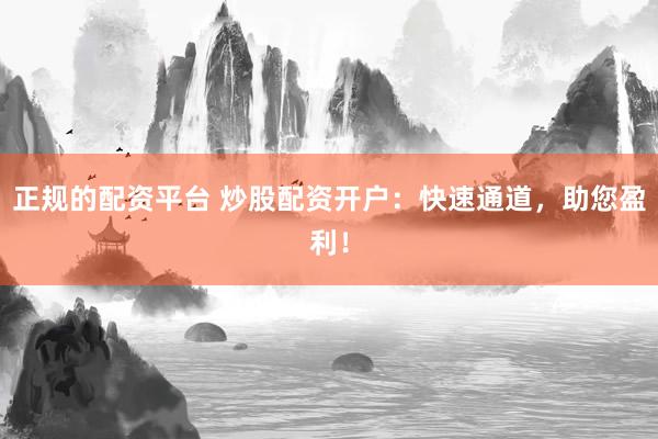 正規(guī)的配資平臺(tái) 炒股配資開(kāi)戶(hù)：快速通道，助您盈利！