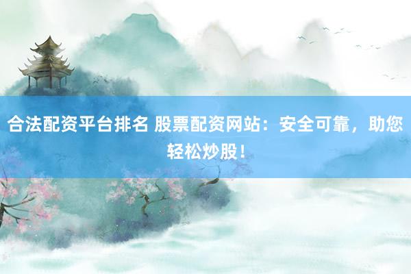合法配資平臺(tái)排名 股票配資網(wǎng)站：安全可靠，助您輕松炒股！