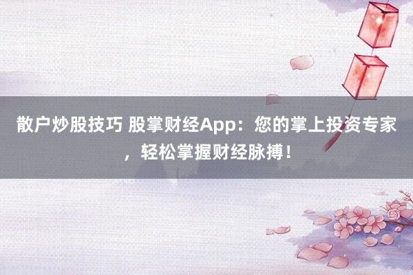 散戶炒股技巧 股掌財(cái)經(jīng)App：您的掌上投資專家，輕松掌握財(cái)經(jīng)脈搏！