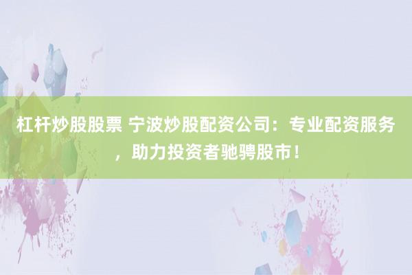 杠桿炒股股票 寧波炒股配資公司：專業(yè)配資服務(wù)，助力投資者馳騁股市！
