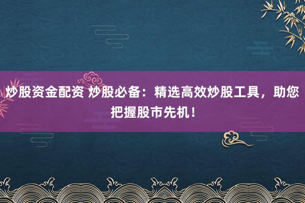炒股資金配資 炒股必備：精選高效炒股工具，助您把握股市先機(jī)！