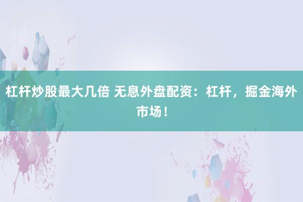 杠桿炒股最大幾倍 無息外盤配資：杠桿，掘金海外市場(chǎng)！