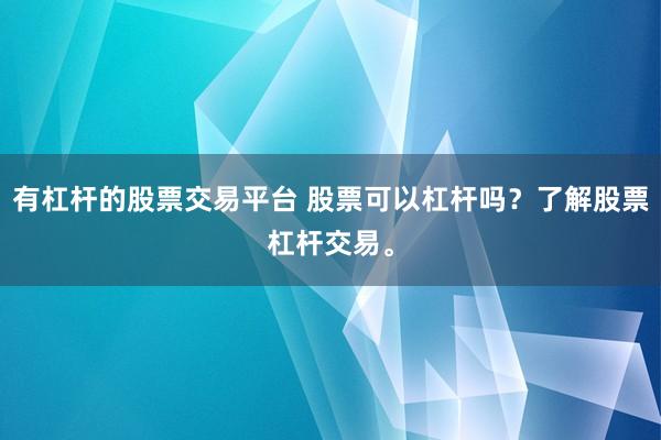 有杠桿的股票交易平臺(tái) 股票可以杠桿嗎？了解股票杠桿交易。