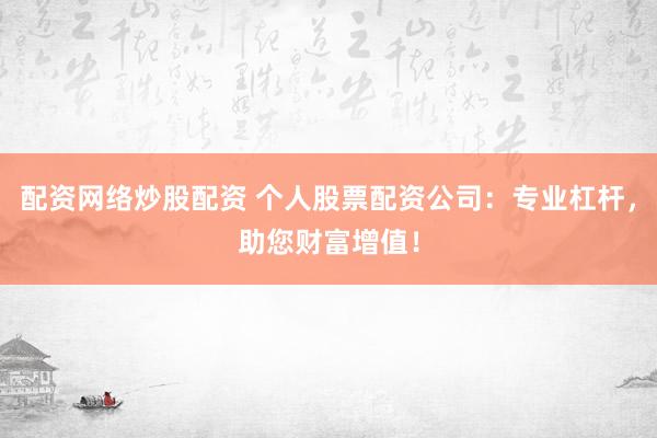 配資網(wǎng)絡(luò)炒股配資 個人股票配資公司：專業(yè)杠桿，助您財富增值！