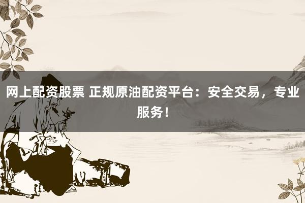 網上配資股票 正規(guī)原油配資平臺：安全交易，專業(yè)服務！