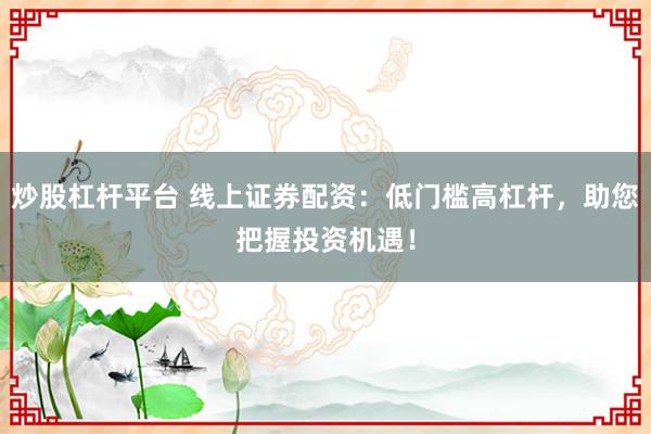 炒股杠桿平臺 線上證券配資：低門檻高杠桿，助您把握投資機遇！