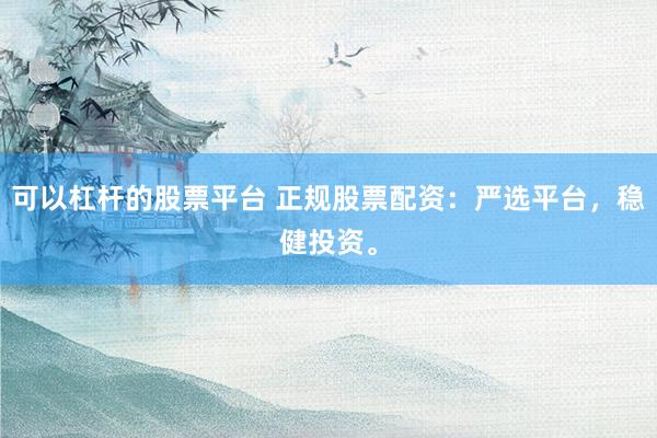 可以杠桿的股票平臺(tái) 正規(guī)股票配資：嚴(yán)選平臺(tái)，穩(wěn)健投資。