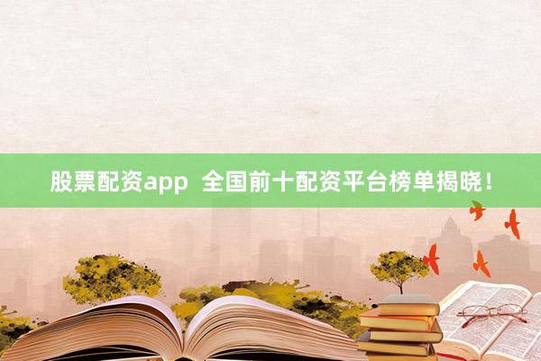 股票配資app  全國(guó)前十配資平臺(tái)榜單揭曉！