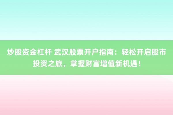 炒股資金杠桿 武漢股票開戶指南：輕松開啟股市投資之旅，掌握財(cái)富增值新機(jī)遇！
