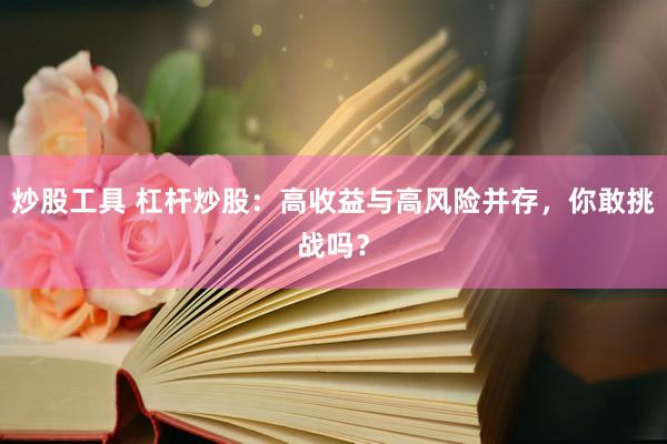 炒股工具 杠桿炒股：高收益與高風(fēng)險(xiǎn)并存，你敢挑戰(zhàn)嗎？